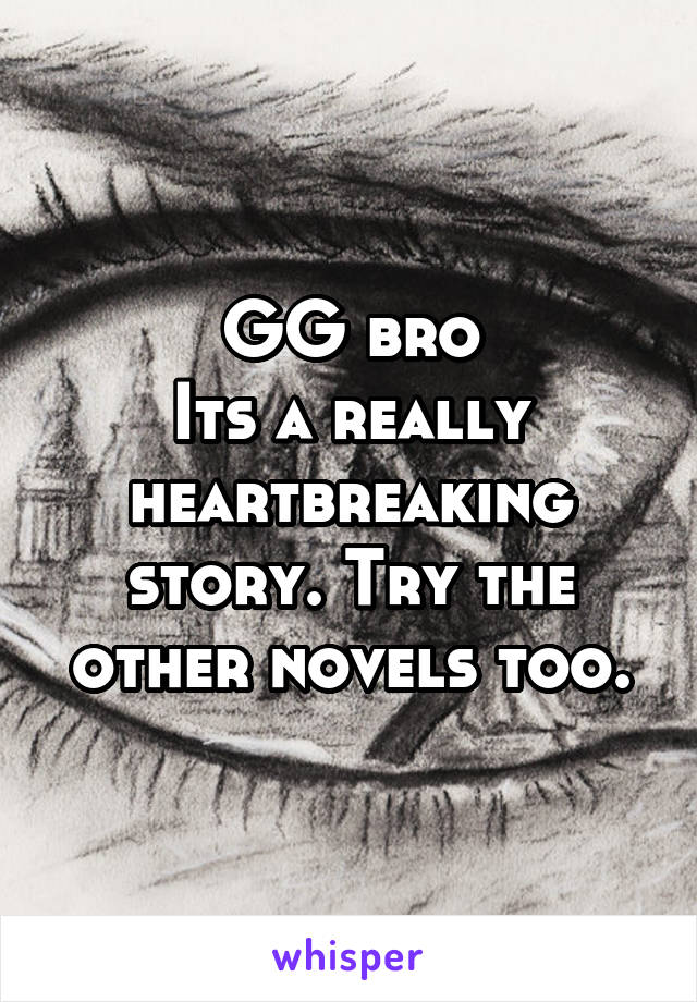 GG bro
Its a really heartbreaking story. Try the other novels too.