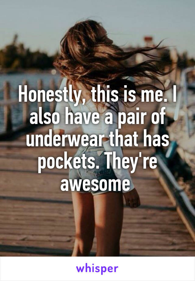 Honestly, this is me. I also have a pair of underwear that has pockets. They're awesome 