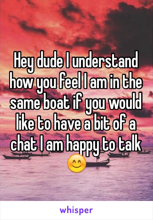 Hey dude I understand how you feel I am in the same boat if you would like to have a bit of a chat I am happy to talk 😊