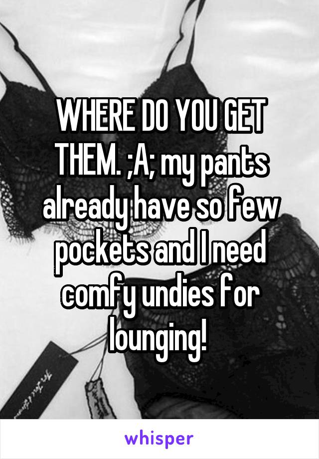 WHERE DO YOU GET THEM. ;A; my pants already have so few pockets and I need comfy undies for lounging! 