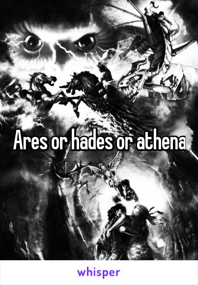 Ares or hades or athena