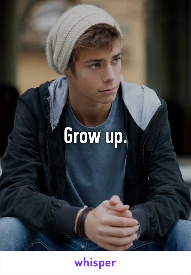 Grow up.