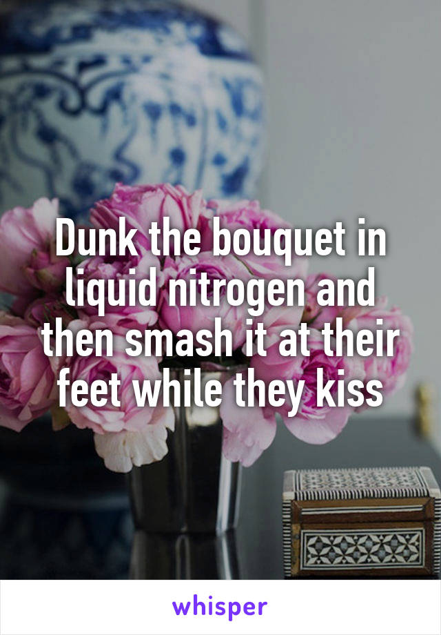 Dunk the bouquet in liquid nitrogen and then smash it at their feet while they kiss