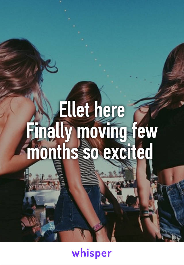 Ellet here
Finally moving few months so excited 