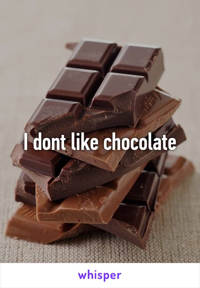 I dont like chocolate