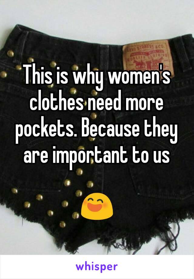 This is why women's clothes need more pockets. Because they are important to us

😄