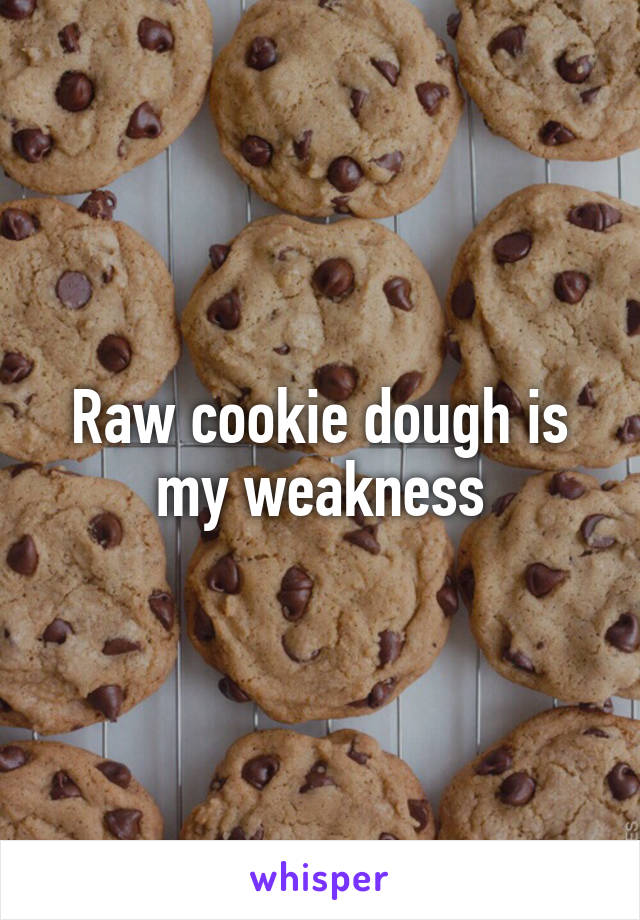 Raw cookie dough is my weakness