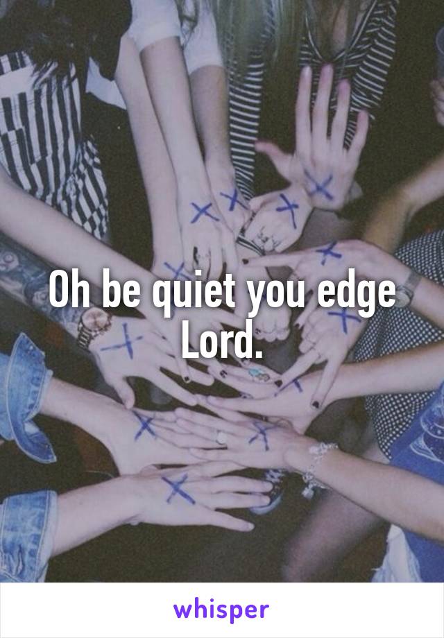 Oh be quiet you edge Lord.