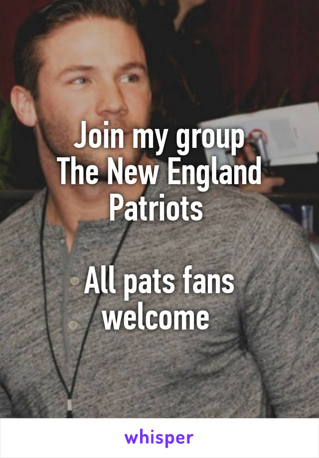  Join my group 
The New England Patriots 

All pats fans welcome 