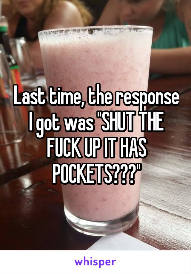 Last time, the response I got was "SHUT THE FUCK UP IT HAS POCKETS???"