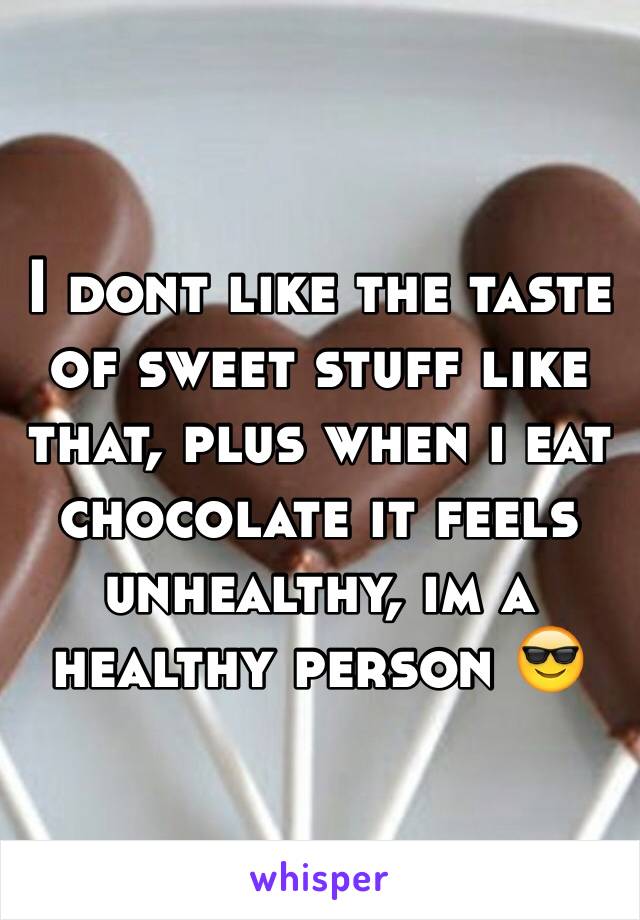 I dont like the taste of sweet stuff like that, plus when i eat chocolate it feels unhealthy, im a healthy person 😎