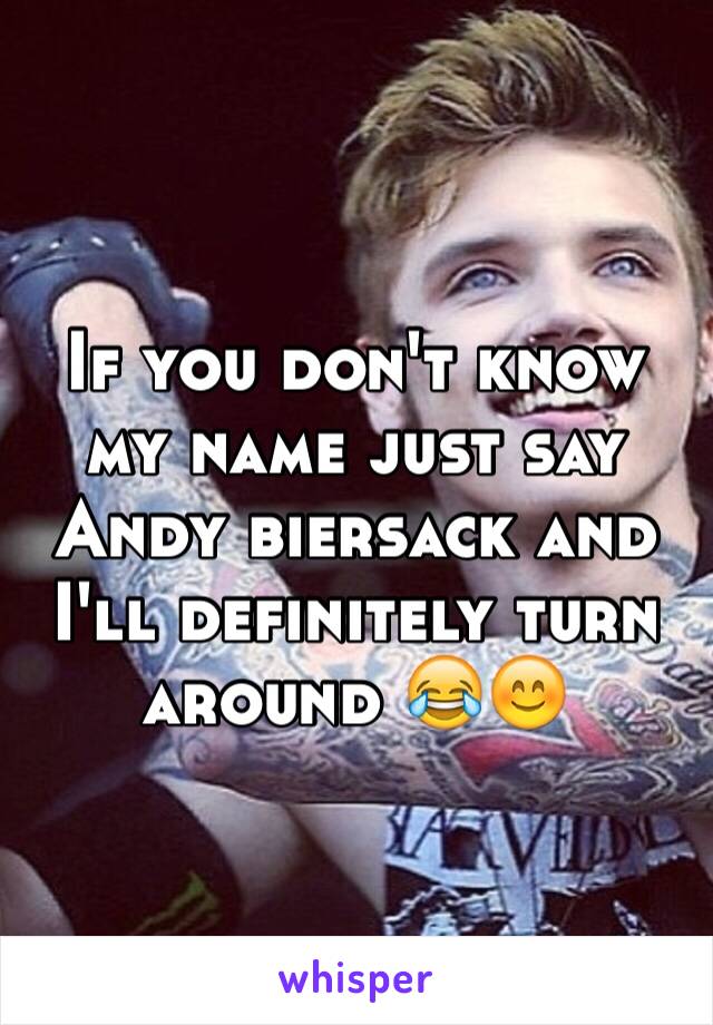 If you don't know my name just say Andy biersack and I'll definitely turn around 😂😊