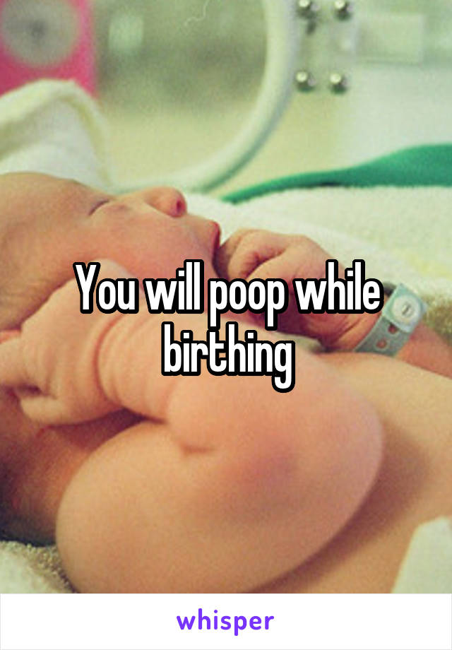 You will poop while birthing