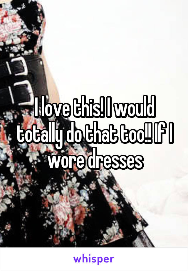 I love this! I would totally do that too!! If I wore dresses