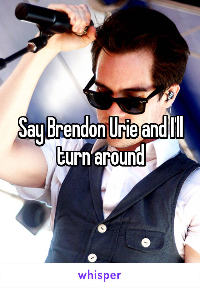 Say Brendon Urie and I'll turn around