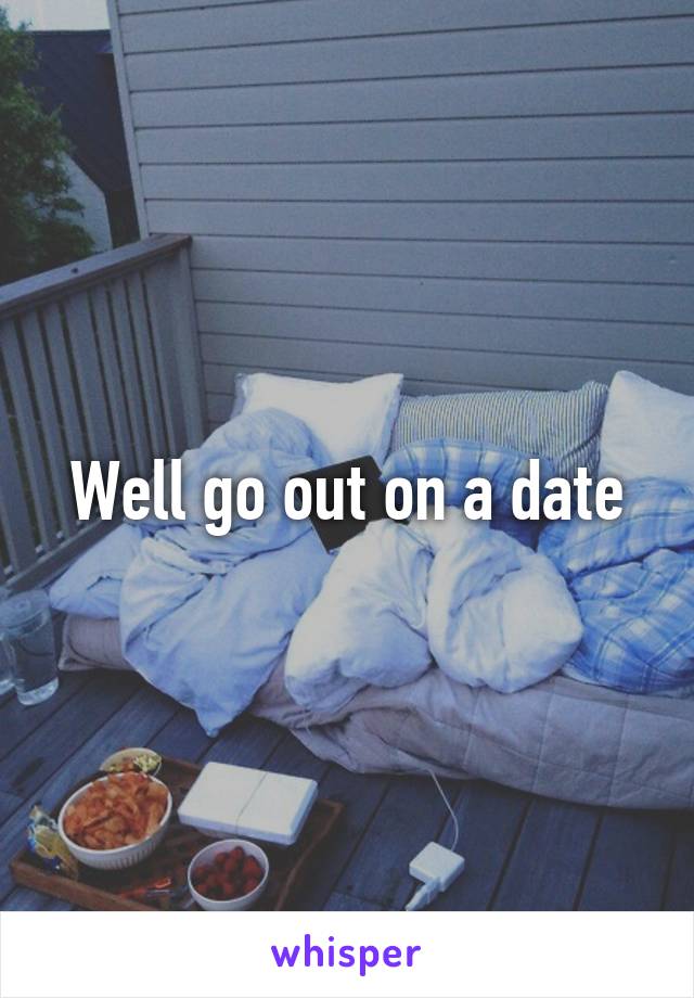 Well go out on a date