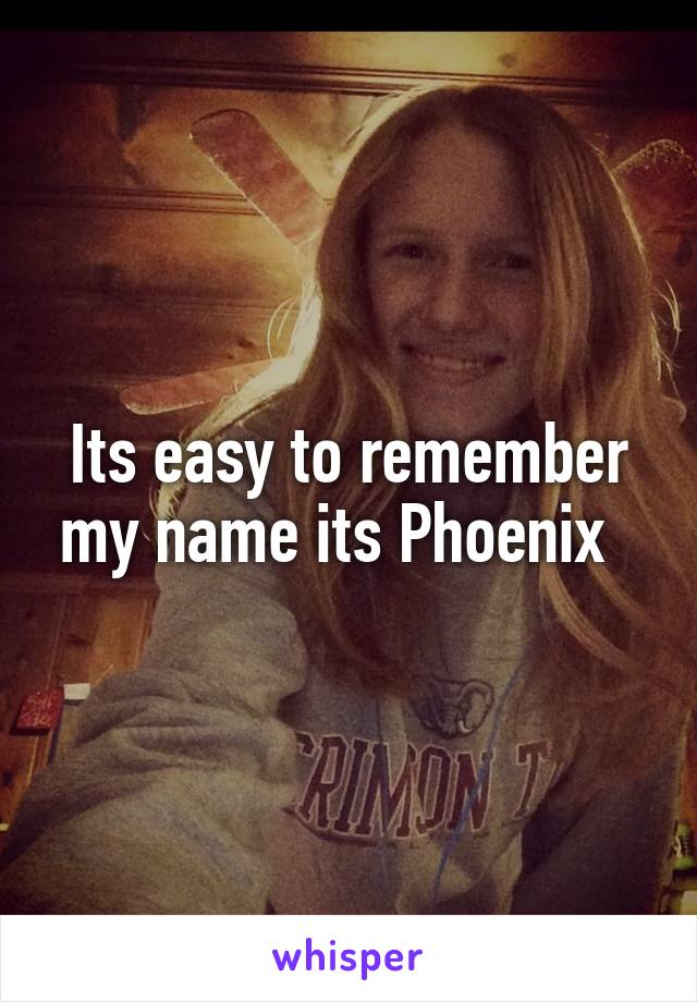 Its easy to remember my name its Phoenix  