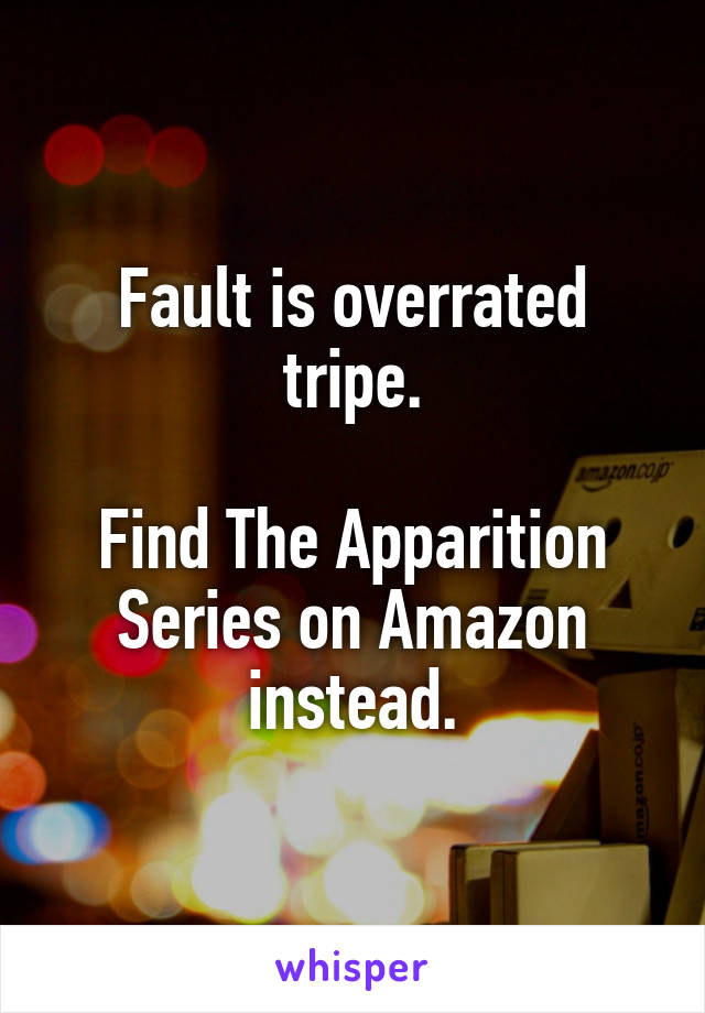 Fault is overrated tripe.

Find The Apparition Series on Amazon instead.