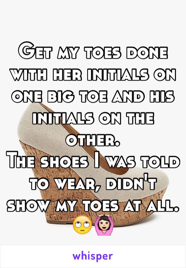 Get my toes done with her initials on one big toe and his initials on the other.
The shoes I was told to wear, didn't show my toes at all. 🙄🙆🏻