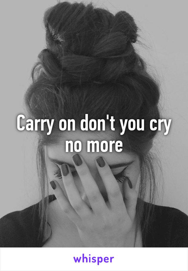 Carry on don't you cry no more