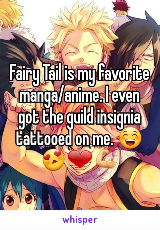 Fairy Tail is my favorite manga/anime. I even got the guild insignia tattooed on me. 😁😍❤💪