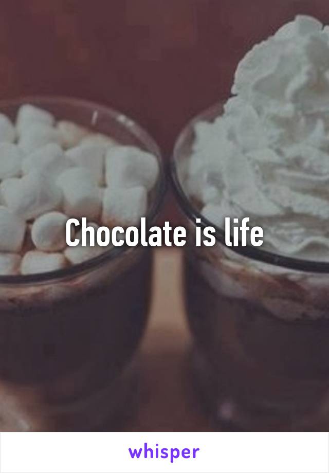 Chocolate is life