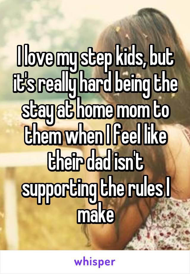 I love my step kids, but it's really hard being the stay at home mom to them when I feel like their dad isn't supporting the rules I make