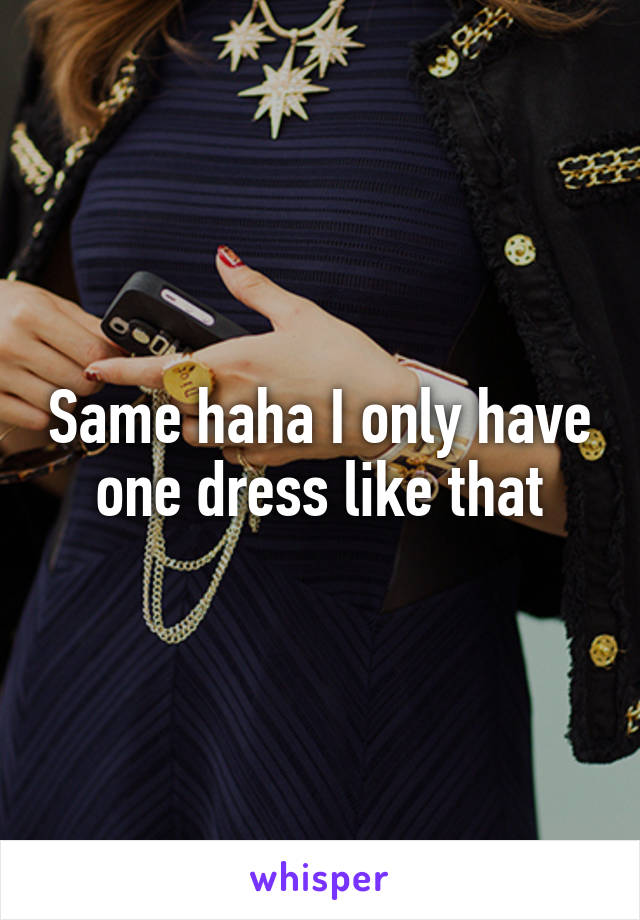 Same haha I only have one dress like that