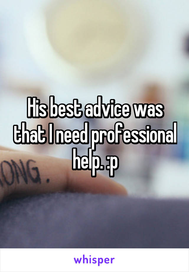 His best advice was that I need professional help. :p