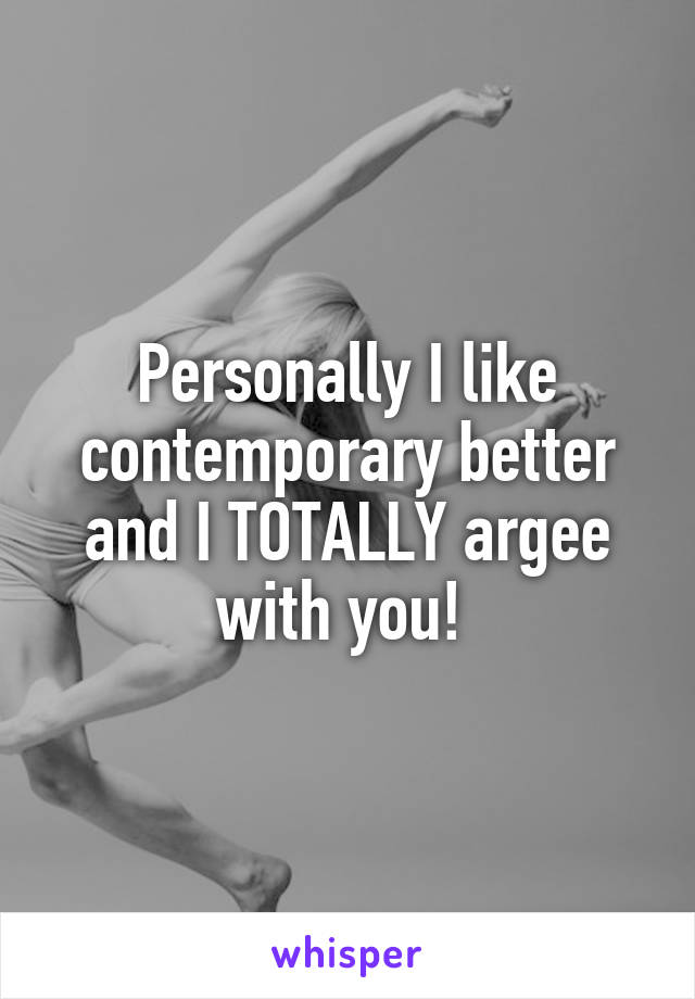Personally I like contemporary better and I TOTALLY argee with you! 