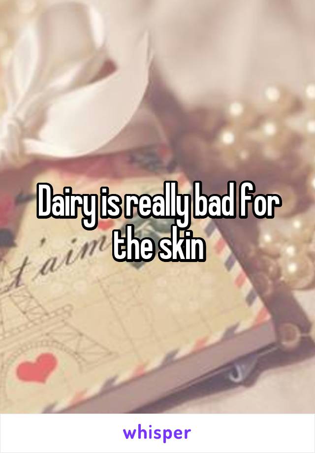 Dairy is really bad for the skin