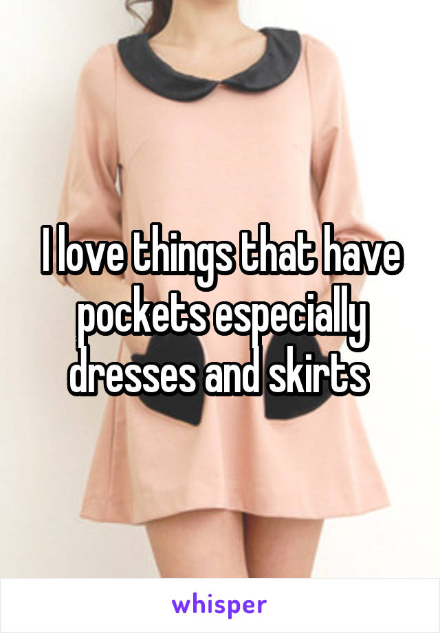 I love things that have pockets especially dresses and skirts 