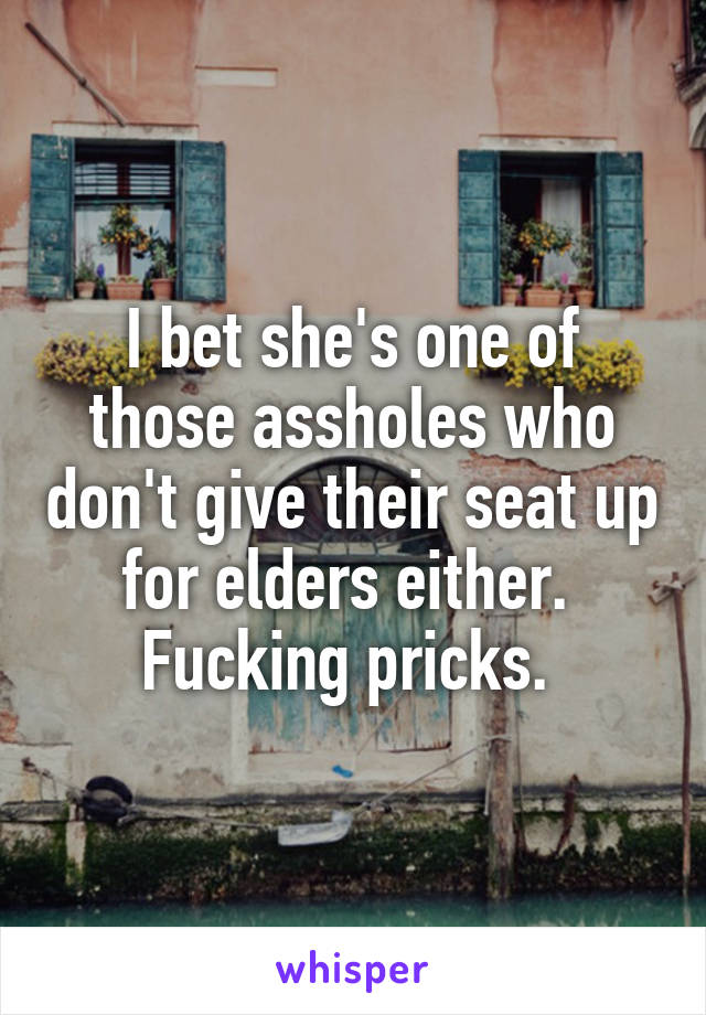 I bet she's one of those assholes who don't give their seat up for elders either. 
Fucking pricks. 