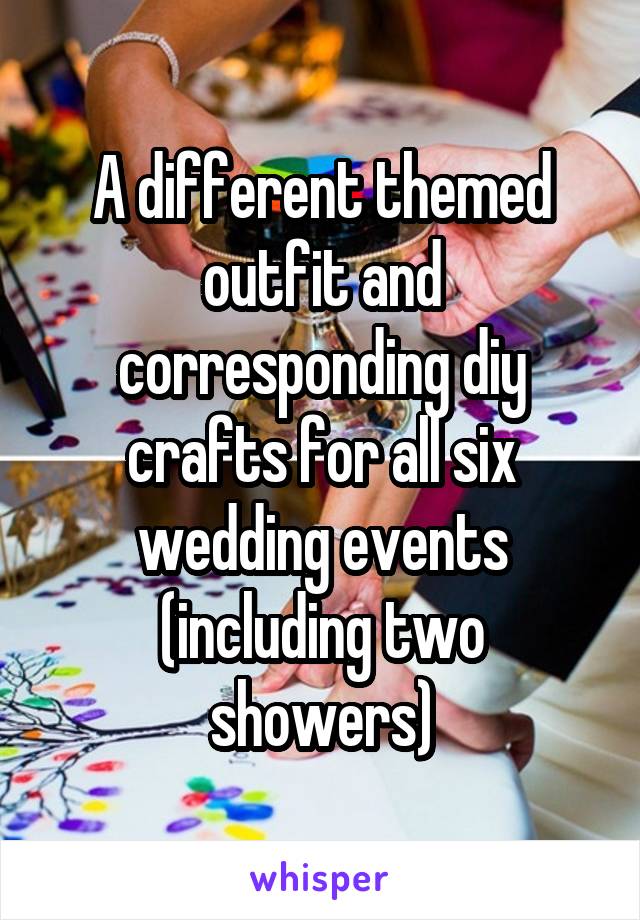 A different themed outfit and corresponding diy crafts for all six wedding events (including two showers)