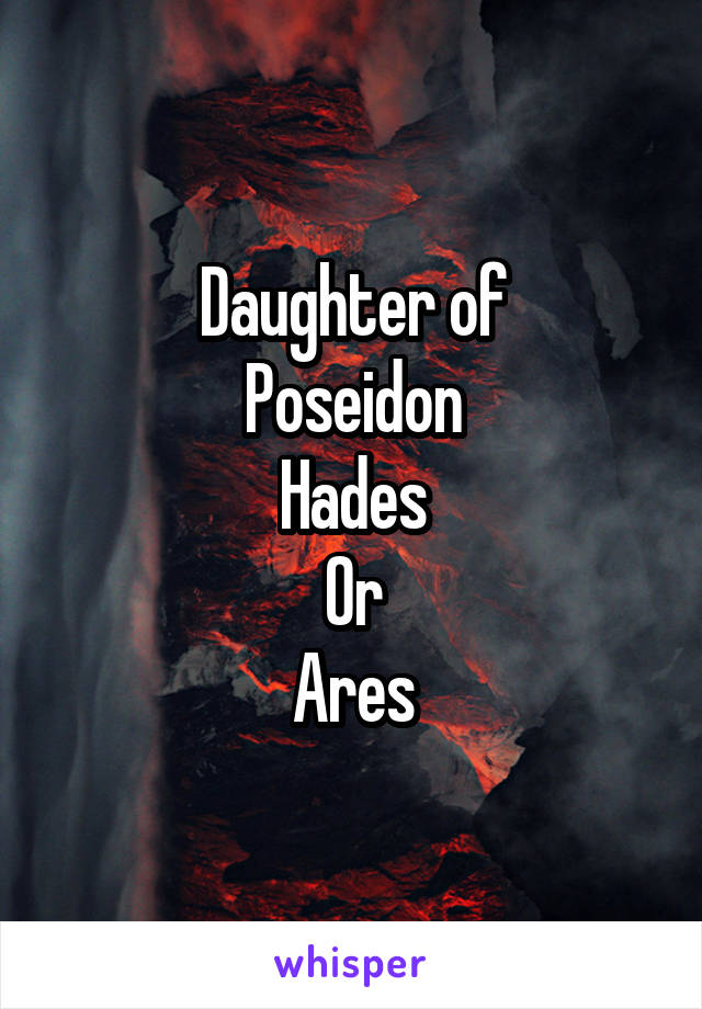 Daughter of
Poseidon
Hades
Or
Ares