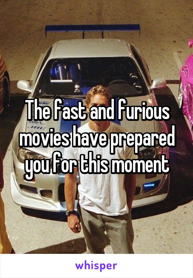 The fast and furious movies have prepared you for this moment