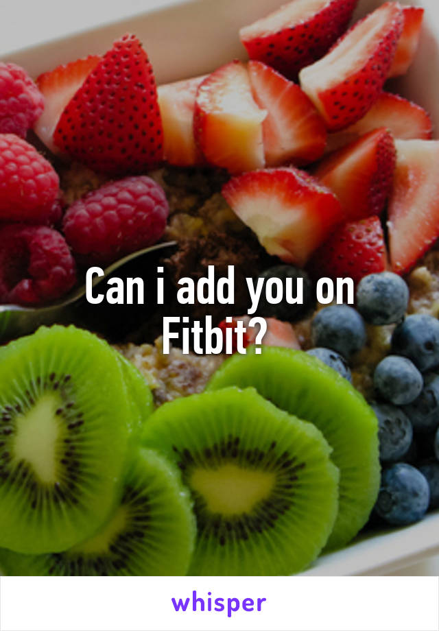 Can i add you on Fitbit? 