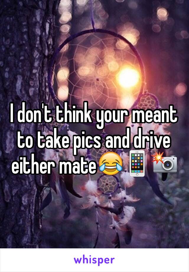 I don't think your meant to take pics and drive either mate😂📱📸