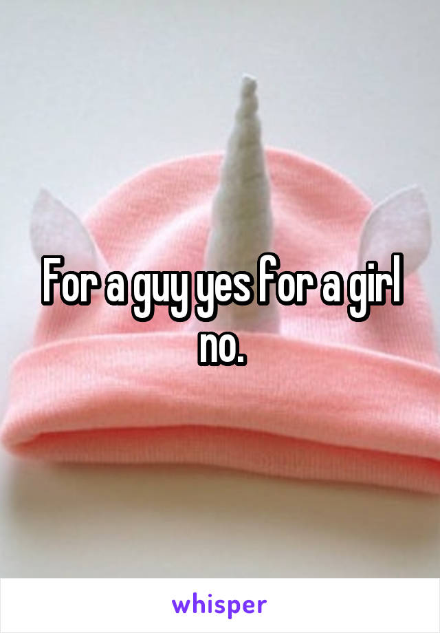 For a guy yes for a girl no.