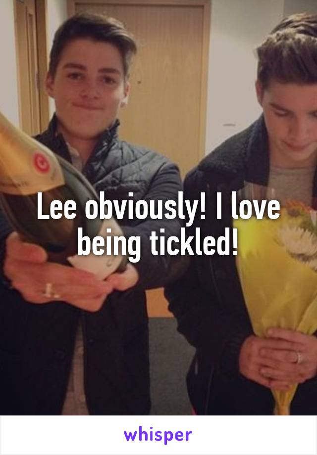 Lee obviously! I love being tickled!