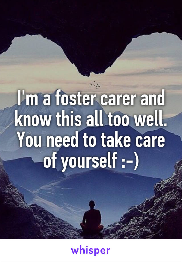 I'm a foster carer and know this all too well. You need to take care of yourself :-)