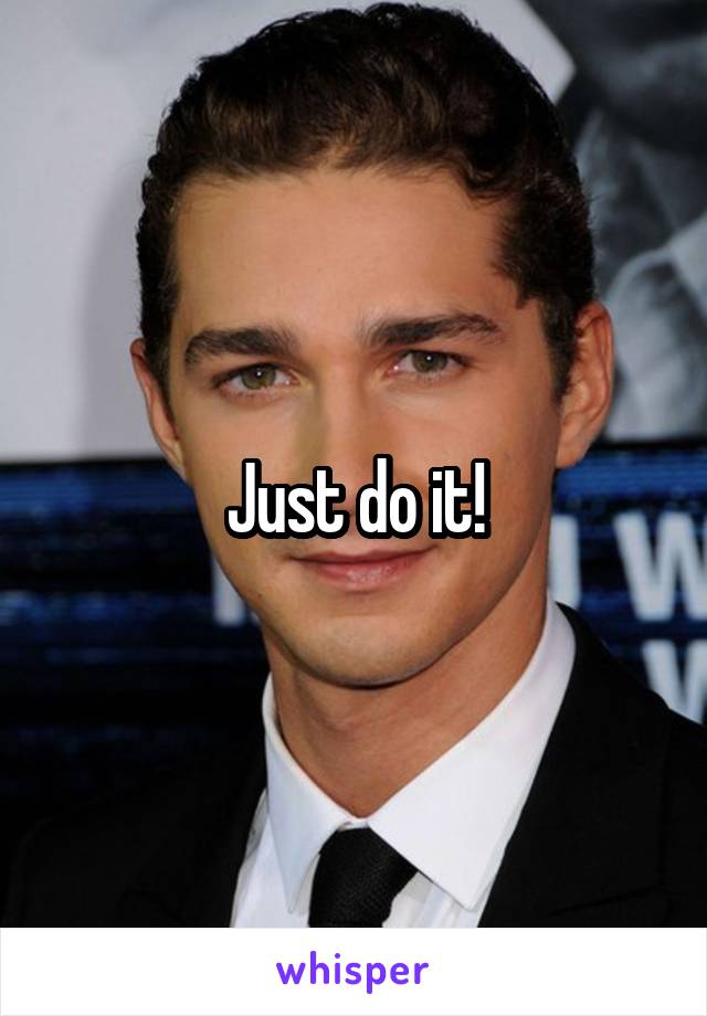 Just do it!