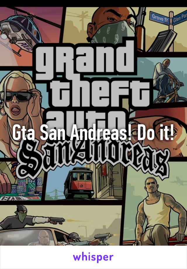 Gta San Andreas! Do it!