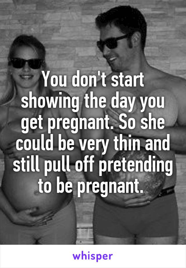 You don't start showing the day you get pregnant. So she could be very thin and still pull off pretending to be pregnant. 