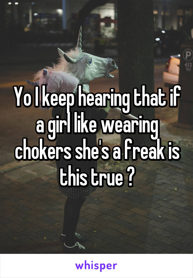Yo I keep hearing that if a girl like wearing chokers she's a freak is this true ?