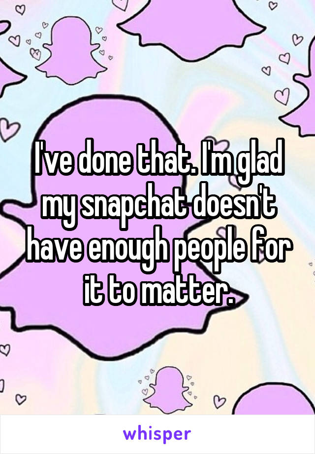 I've done that. I'm glad my snapchat doesn't have enough people for it to matter.
