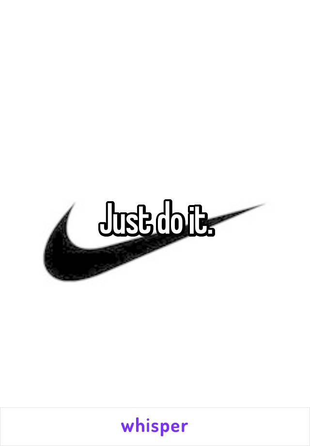 Just do it.