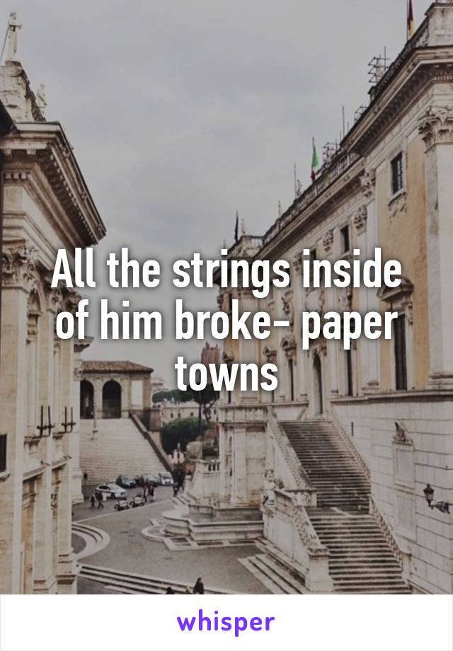 All the strings inside of him broke- paper towns
