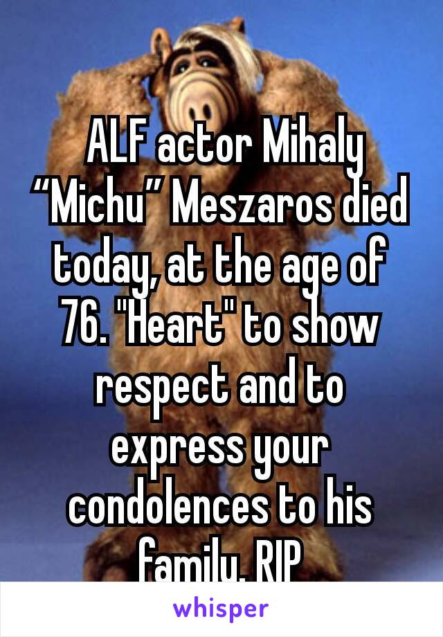 
 ALF actor Mihaly “Michu” Meszaros died today, at the age of 76. "Heart" to show respect and to express your condolences to his family. RIP