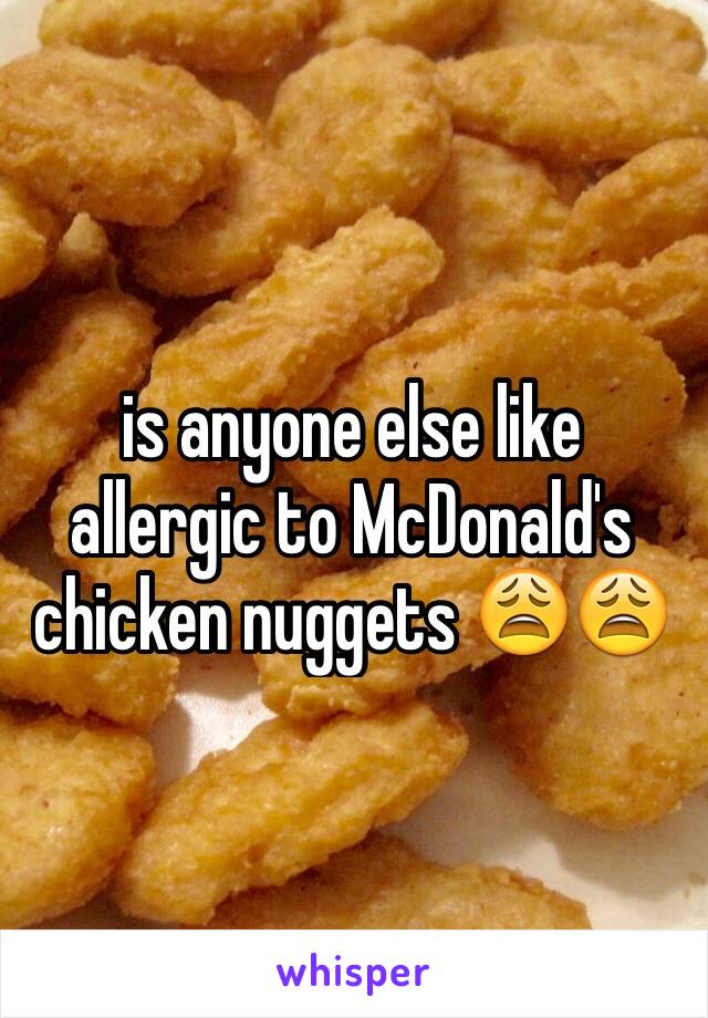 is anyone else like allergic to McDonald's chicken nuggets 😩😩